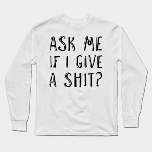 Ask me if I give a shit? Long Sleeve T-Shirt